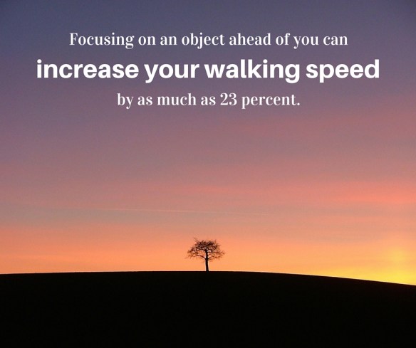 Focusing on an object ahead of you can increase your walking speed by as much as 23 percent.